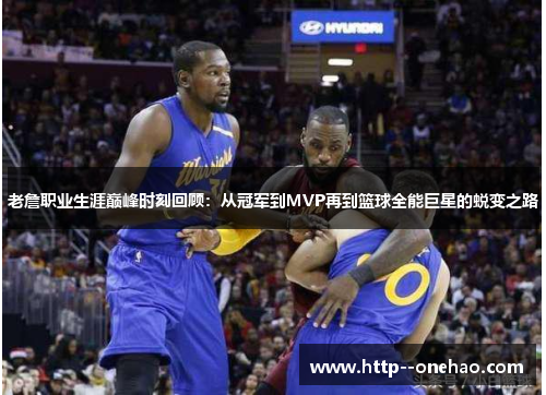 老詹职业生涯巅峰时刻回顾:从冠军到MVP再到篮球全能巨星的蜕变之路 老詹职业生涯巅峰时刻回顾:从冠军到MVP再到篮球全能巨星的蜕变之路
