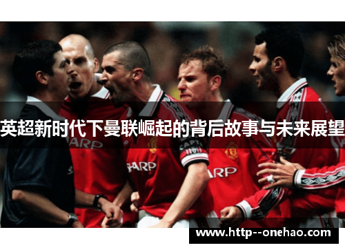 英超新时代下曼联崛起的背后故事与未来展望 英超新时代下曼联崛起的背后故事与未来展望