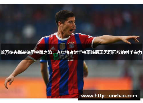 莱万多夫斯基德甲金靴之路:连年独占射手榜顶峰展现无可匹敌的射手实力 莱万多夫斯基德甲金靴之路:连年独占射手榜顶峰展现无可匹敌的射手实力