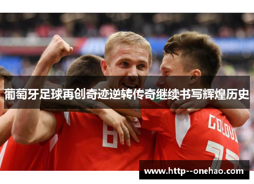 葡萄牙足球再创奇迹逆转传奇继续书写辉煌历史 葡萄牙足球再创奇迹逆转传奇继续书写辉煌历史