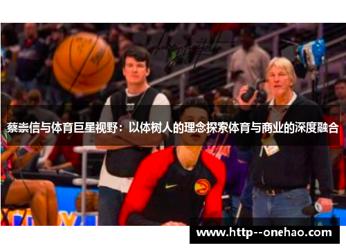蔡崇信与体育巨星视野：以体树人的理念探索体育与商业的深度融合
