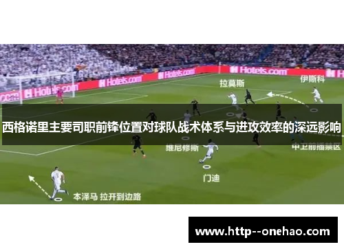 西格诺里主要司职前锋位置对球队战术体系与进攻效率的深远影响 西格诺里主要司职前锋位置对球队战术体系与进攻效率的深远影响