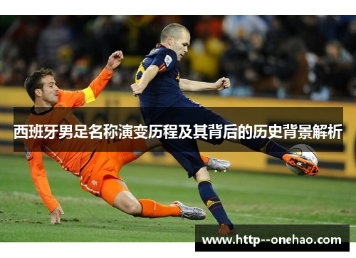 西班牙男足名称演变历程及其背后的历史背景解析 西班牙男足名称演变历程及其背后的历史背景解析