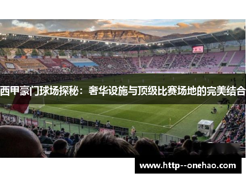 西甲豪门球场探秘:奢华设施与顶级比赛场地的完美结合 西甲豪门球场探秘:奢华设施与顶级比赛场地的完美结合