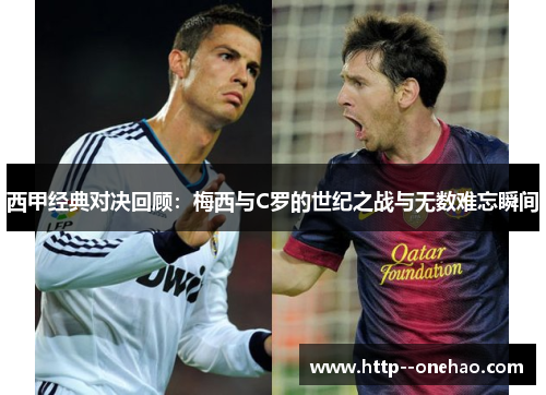 西甲经典对决回顾:梅西与C罗的世纪之战与无数难忘瞬间 西甲经典对决回顾:梅西与C罗的世纪之战与无数难忘瞬间