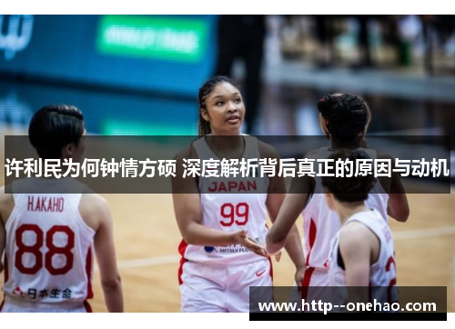 许利民为何钟情方硕 深度解析背后真正的原因与动机 许利民为何钟情方硕 深度解析背后真正的原因与动机