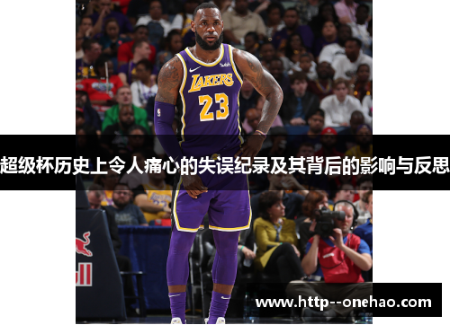 超级杯历史上令人痛心的失误纪录及其背后的影响与反思 超级杯历史上令人痛心的失误纪录及其背后的影响与反思