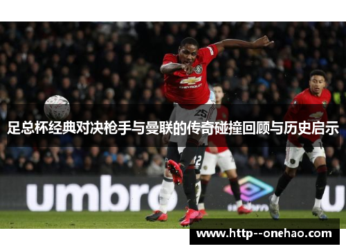 足总杯经典对决枪手与曼联的传奇碰撞回顾与历史启示 足总杯经典对决枪手与曼联的传奇碰撞回顾与历史启示