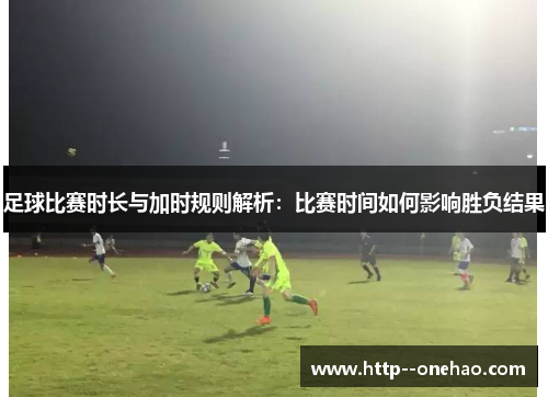 足球比赛时长与加时规则解析：比赛时间如何影响胜负结果