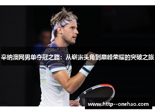 辛纳澳网男单夺冠之路:从崭露头角到巅峰荣耀的突破之旅 辛纳澳网男单夺冠之路:从崭露头角到巅峰荣耀的突破之旅