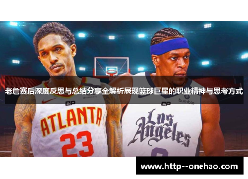 老詹赛后深度反思与总结分享全解析展现篮球巨星的职业精神与思考方式 老詹赛后深度反思与总结分享全解析展现篮球巨星的职业精神与思考方式