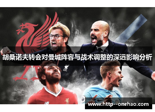 胡桑诺夫转会对曼城阵容与战术调整的深远影响分析