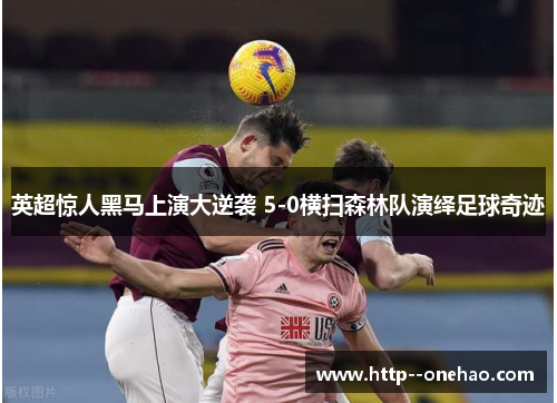 英超惊人黑马上演大逆袭 5-0横扫森林队演绎足球奇迹 英超惊人黑马上演大逆袭 5-0横扫森林队演绎足球奇迹