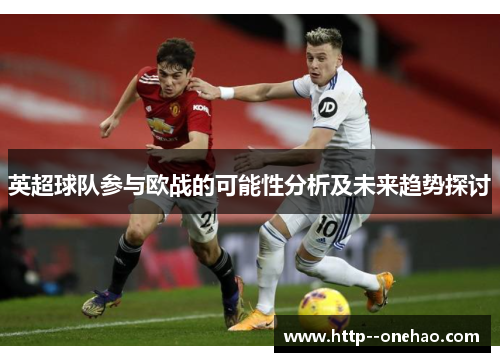 英超球队参与欧战的可能性分析及未来趋势探讨