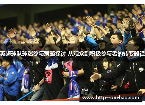 英超球队球迷参与策略探讨 从观众到积极参与者的转变路径 英超球队球迷参与策略探讨 从观众到积极参与者的转变路径