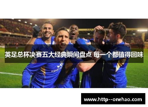 英足总杯决赛五大经典瞬间盘点 每一个都值得回味