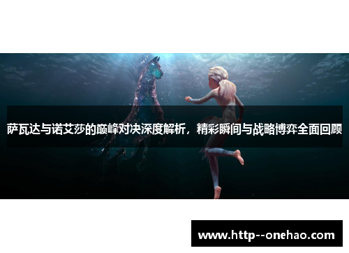 萨瓦达与诺艾莎的巅峰对决深度解析，精彩瞬间与战略博弈全面回顾