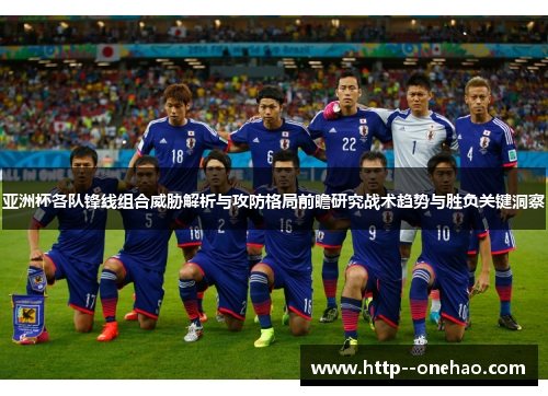 亚洲杯各队锋线组合威胁解析与攻防格局前瞻研究战术趋势与胜负关键洞察 亚洲杯各队锋线组合威胁解析与攻防格局前瞻研究战术趋势与胜负关键洞察