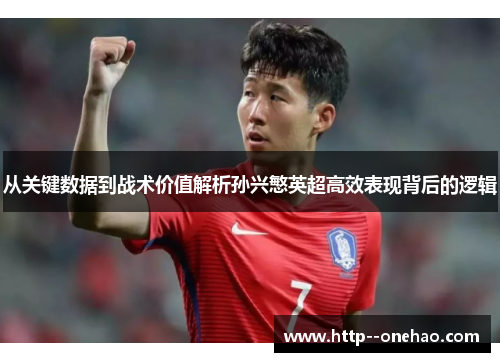 从关键数据到战术价值解析孙兴慜英超高效表现背后的逻辑