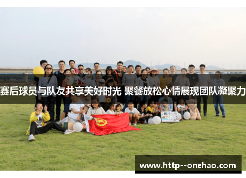 赛后球员与队友共享美好时光 聚餐放松心情展现团队凝聚力