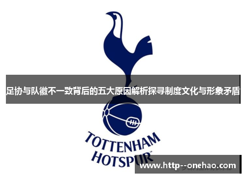 足协与队徽不一致背后的五大原因解析探寻制度文化与形象矛盾 足协与队徽不一致背后的五大原因解析探寻制度文化与形象矛盾