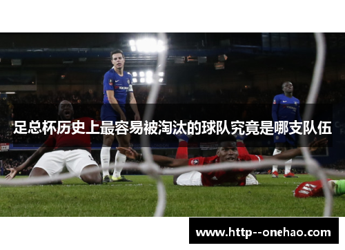 足总杯历史上最容易被淘汰的球队究竟是哪支队伍