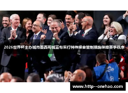 2026世界杯主办城市墨西哥城宣布实行特殊噪音管制措施保障赛事秩序