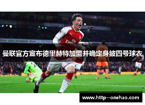 曼联官方宣布德里赫特加盟并确定身披四号球衣 曼联官方宣布德里赫特加盟并确定身披四号球衣