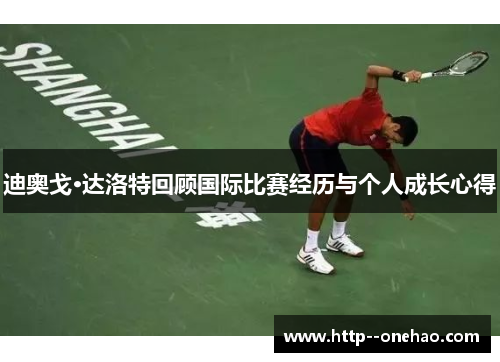 迪奥戈·达洛特回顾国际比赛经历与个人成长心得