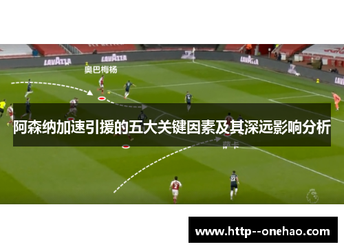 阿森纳加速引援的五大关键因素及其深远影响分析