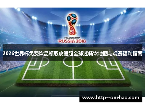 2026世界杯免费饮品领取攻略超全球迷畅饮地图与观赛福利指南