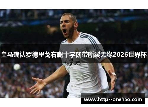 皇马确认罗德里戈右腿十字韧带断裂无缘2026世界杯